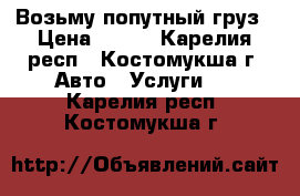  Возьму попутный груз › Цена ­ 300 - Карелия респ., Костомукша г. Авто » Услуги   . Карелия респ.,Костомукша г.